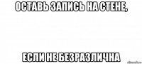 оставь запись на стене, если не безразлична