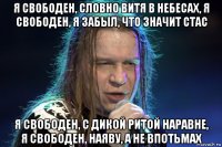 я свободен, словно витя в небесах, я свободен, я забыл, что значит стас я свободен, с дикой ритой наравне, я свободен, наяву, а не впотьмах