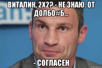 виталик, 2х2? - не знаю. от долбо#б... - согласен