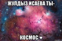 жулдыз исаева ты- космос ♥