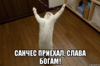  санчес приехал, слава богам!
