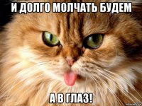 и долго молчать будем а в глаз!