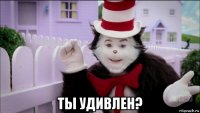  ты удивлен?