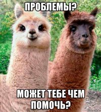 проблемы? может тебе чем помочь?