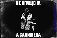 не опущена, а занижена