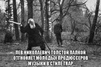  лев николаевич толстой палкой отгноняет молодых продюссеров музыки в стиле trap