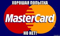хорошая попытка но нет!