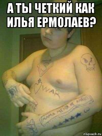 а ты четкий как илья ермолаев? 