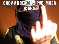 сасу у всех за 5 руб. маза фака 