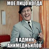 мое лицо когда я админ анимедибилов