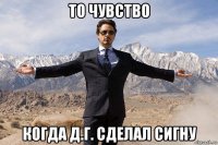 то чувство когда д.г. сделал сигну