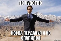 то чувство когда перданул и не спалился