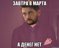 завтра 8 марта а денег нет