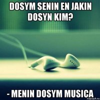 dosym senin en jakin dosyn kim? - menin dosym musica