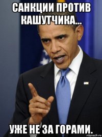 санкции против кашутчика... уже не за горами.