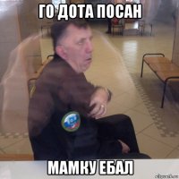 го дота посан мамку ебал