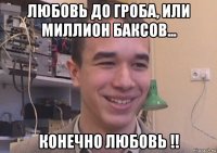 любовь до гроба, или миллион баксов... конечно любовь !!