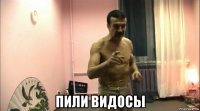  пили видосы
