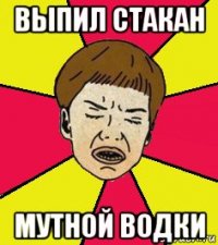 выпил стакан мутной водки