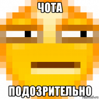 чота подозрительно