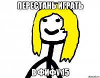 перестань играть в фифу 15