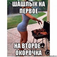 шашлык на первое на второе - окорочка