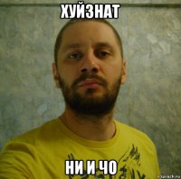 хуйзнат ни и чо