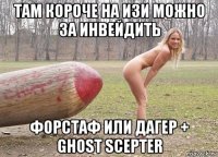 там короче на изи можно за инвейдить форстаф или дагер + ghost scepter