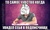 то самое чувство когда увидел себя в подписчиках