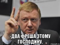  -два фреша этому господину.