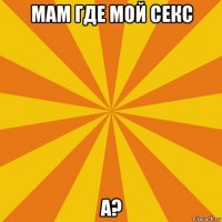 мам где мой секс а?