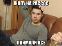 жопу на рассос поймали все