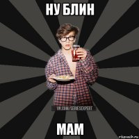 ну блин мам