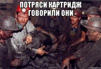 потряси картридж говорили они 