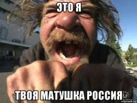 это я твоя матушка россия