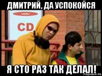 дмитрий, да успокойся я сто раз так делал!