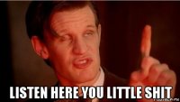  listen here you little shit