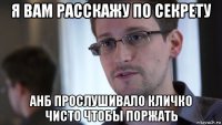 я вам расскажу по секрету анб прослушивало кличко чисто чтобы поржать