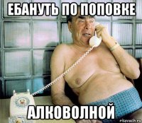 ебануть по поповке алковолной