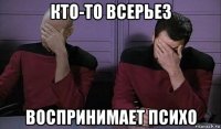 кто-то всерьез воспринимает психо