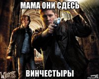 мама они сдесь винчестыры