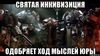 святая инкивизиция одобряет ход мыслей юры