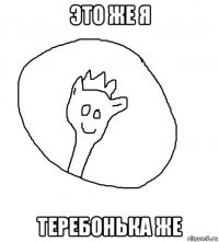 это же я теребонька же