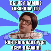 вы че я вам же говарила что контрольная будет всем двааа!!!!