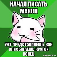 начал писать макси уже представляешь, как описываешь крутой конец