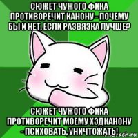сюжет чужого фика противоречит канону - почему бы и нет, если развязка лучше? сюжет чужого фика противоречит моему хэдканону - психовать, уничтожать!
