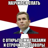 научился спать с открытыми глазами и строчить договоры