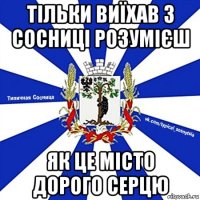 тільки виїхав з сосниці розумієш як це місто дорого серцю