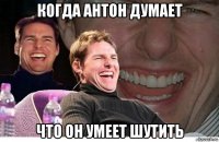 когда антон думает что он умеет шутить