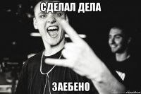 сделал дела заебено